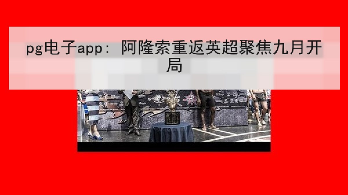 pg电子app: 阿隆索重返英超聚焦九月开局