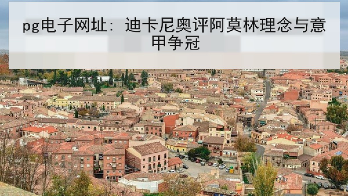 pg电子网址: 迪卡尼奥评阿莫林理念与意甲争冠