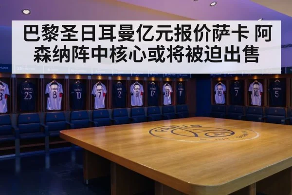 巴黎圣日耳曼亿元报价萨卡 阿森纳阵中核心或将被迫出售
