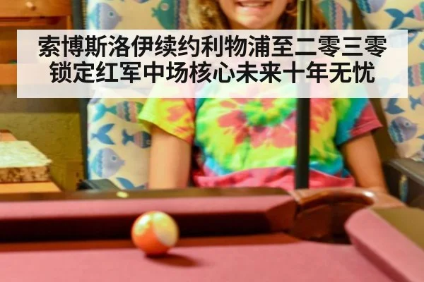 索博斯洛伊续约利物浦至二零三零锁定红军中场核心未来十年无忧