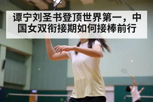 谭宁刘圣书登顶世界第一，中国女双衔接期如何接棒前行