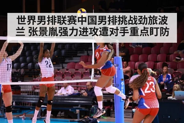 世界男排联赛中国男排挑战劲旅波兰 张景胤强力进攻遭对手重点盯防